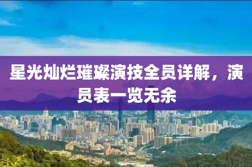 星光灿烂璀璨演技全员详解，演员表一览无余