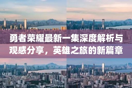 勇者荣耀最新一集深度解析与观感分享，英雄之旅的新篇章