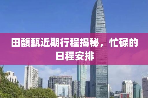 田馥甄近期行程揭秘，忙碌的日程安排