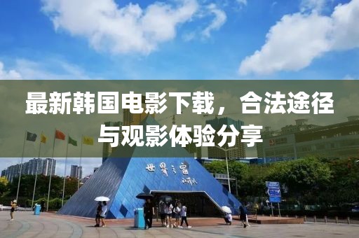 最新韩国电影下载，合法途径与观影体验分享