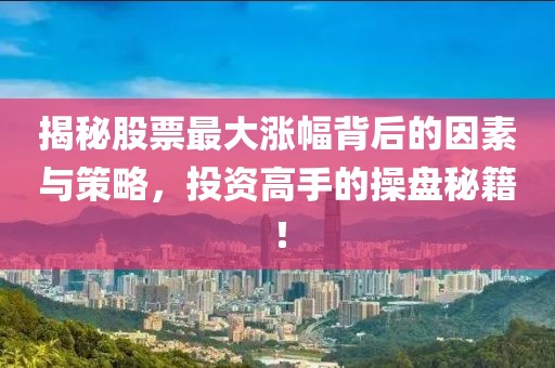 揭秘股票最大涨幅背后的因素与策略，投资高手的操盘秘籍！