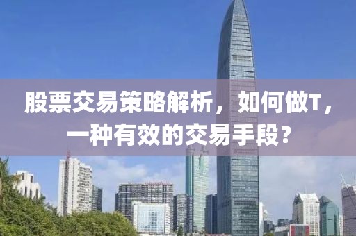股票交易策略解析，如何做T，一种有效的交易手段？