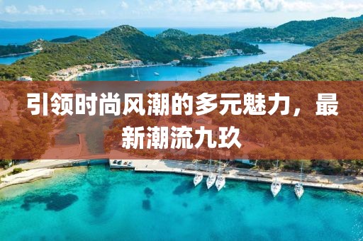 引领时尚风潮的多元魅力，最新潮流九玖
