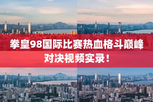 拳皇98国际比赛热血格斗巅峰对决视频实录！