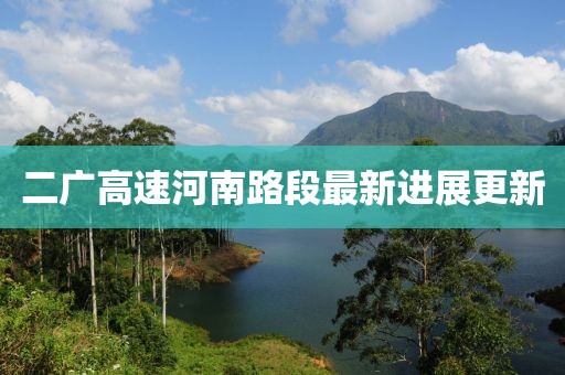 二广高速河南路段最新进展更新