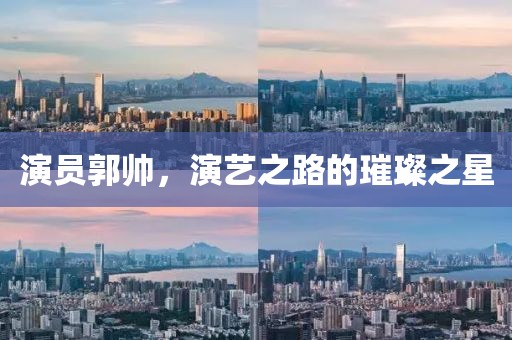 演员郭帅，演艺之路的璀璨之星