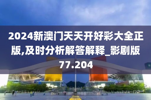 2024新澳门天天开好彩大全正版,及时分析解答解释_影剧版77.204