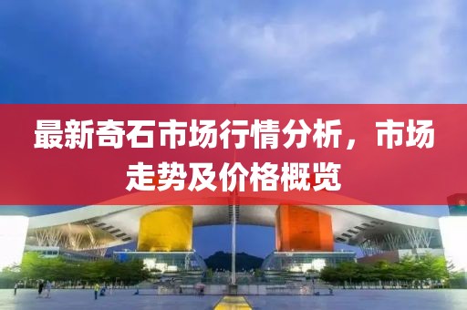 最新奇石市场行情分析，市场走势及价格概览
