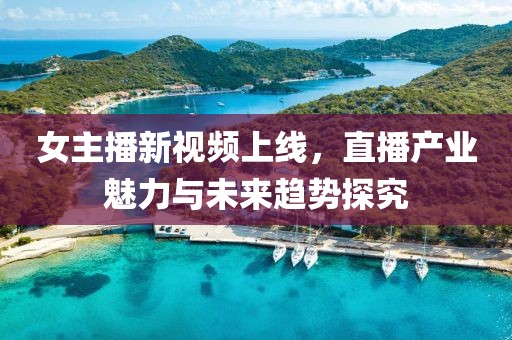 女主播新视频上线，直播产业魅力与未来趋势探究