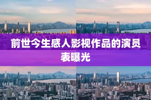 前世今生感人影视作品的演员表曝光