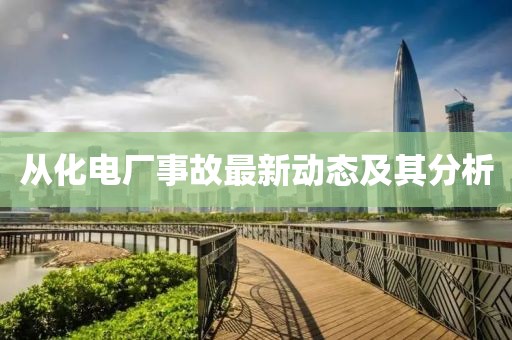 从化电厂事故最新动态及其分析
