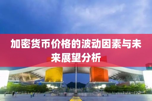 加密货币价格的波动因素与未来展望分析