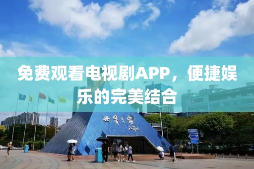 免费观看电视剧APP，便捷娱乐的完美结合