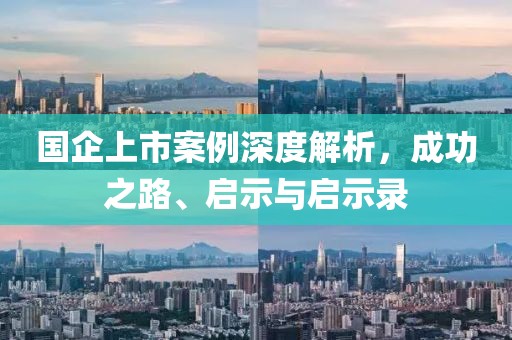 国企上市案例深度解析，成功之路、启示与启示录