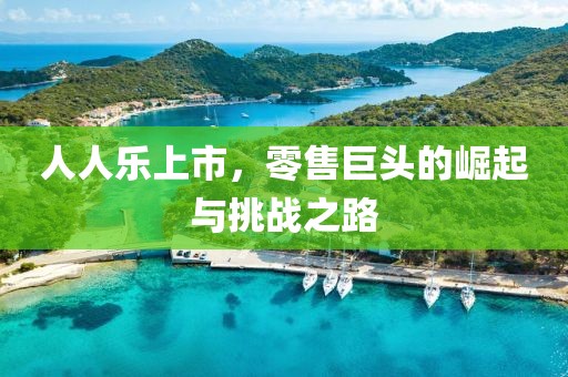 人人乐上市，零售巨头的崛起与挑战之路