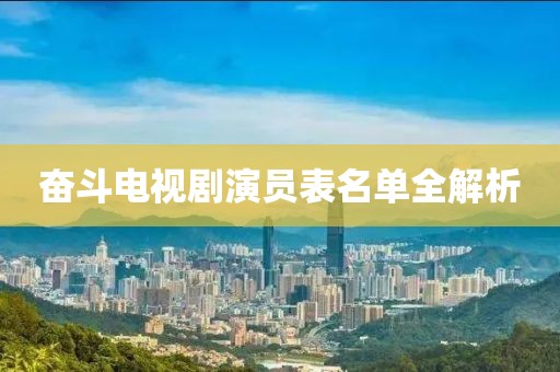 奋斗电视剧演员表名单全解析