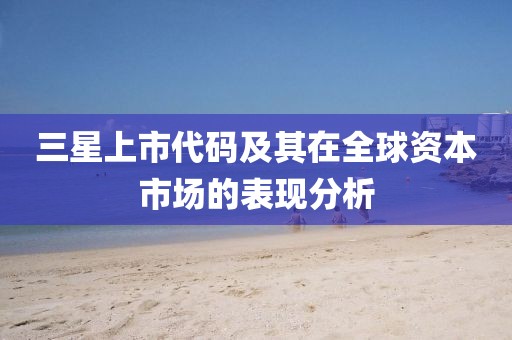 三星上市代码及其在全球资本市场的表现分析