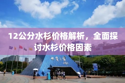 12公分水杉价格解析，全面探讨水杉价格因素