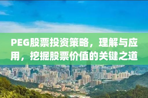 PEG股票投资策略，理解与应用，挖掘股票价值的关键之道