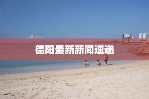 德阳最新新闻速递