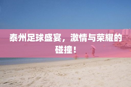 泰州足球盛宴，激情与荣耀的碰撞！