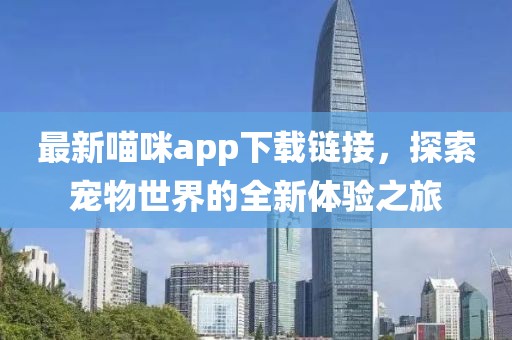 最新喵咪app下载链接，探索宠物世界的全新体验之旅