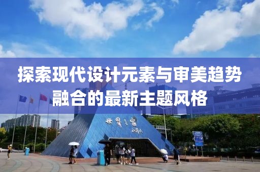 探索现代设计元素与审美趋势融合的最新主题风格