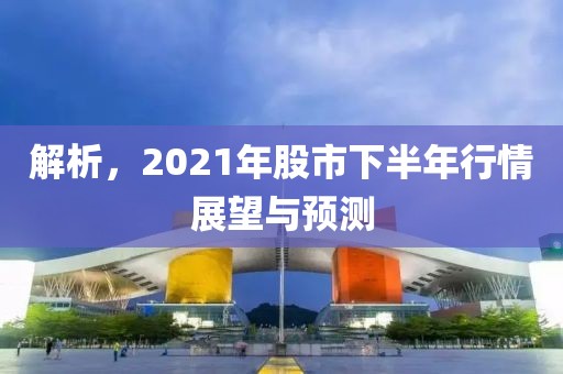 解析，2021年股市下半年行情展望与预测