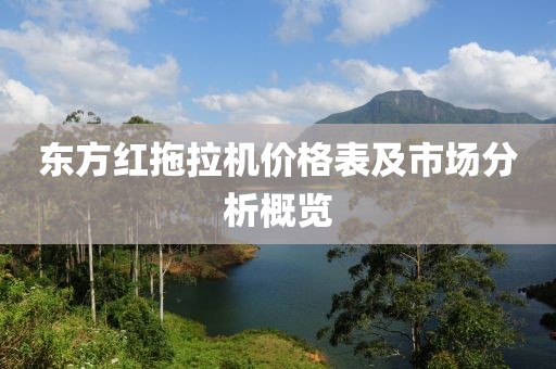 东方红拖拉机价格表及市场分析概览