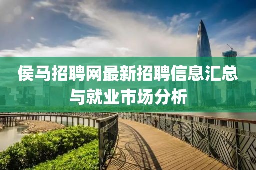 侯马招聘网最新招聘信息汇总与就业市场分析