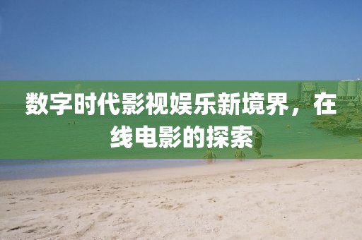 数字时代影视娱乐新境界，在线电影的探索