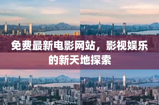免费最新电影网站，影视娱乐的新天地探索
