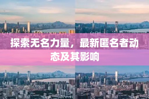 探索无名力量，最新匿名者动态及其影响