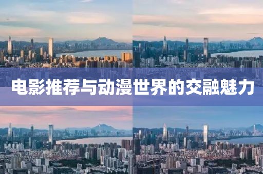 电影推荐与动漫世界的交融魅力