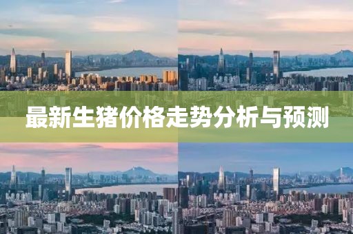 最新生猪价格走势分析与预测