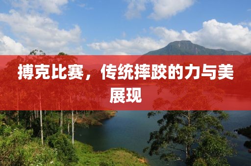 搏克比赛，传统摔跤的力与美展现