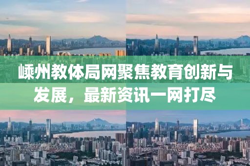 嵊州教体局网聚焦教育创新与发展，最新资讯一网打尽