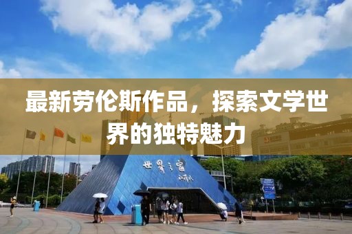 最新劳伦斯作品，探索文学世界的独特魅力