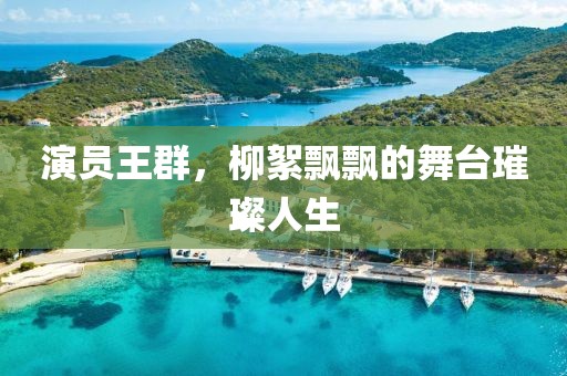 演员王群，柳絮飘飘的舞台璀璨人生