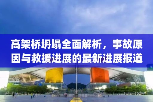 高架桥坍塌全面解析，事故原因与救援进展的最新进展报道