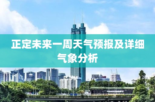 正定未来一周天气预报及详细气象分析