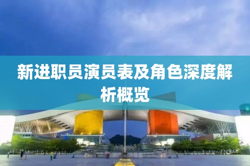 新进职员演员表及角色深度解析概览
