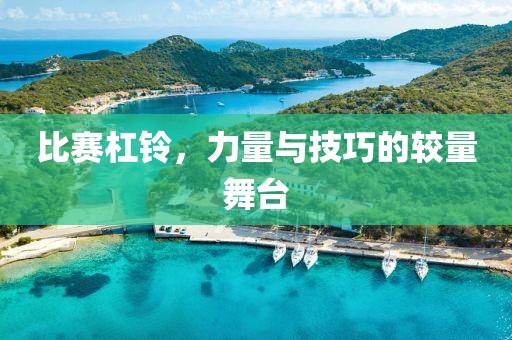 比赛杠铃，力量与技巧的较量舞台