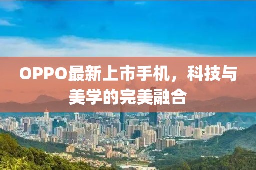 OPPO最新上市手机，科技与美学的完美融合