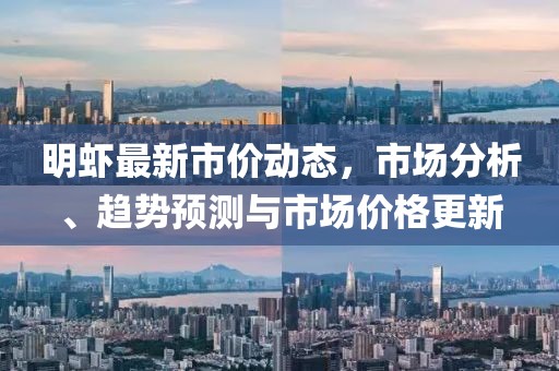 明虾最新市价动态，市场分析、趋势预测与市场价格更新