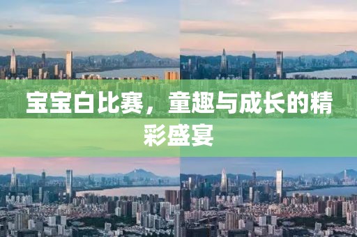 宝宝白比赛，童趣与成长的精彩盛宴