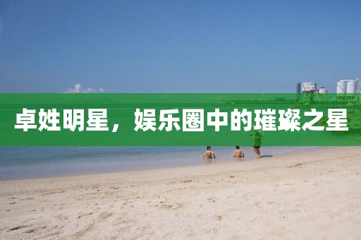 卓姓明星，娱乐圈中的璀璨之星