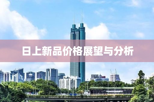 日上新品价格展望与分析