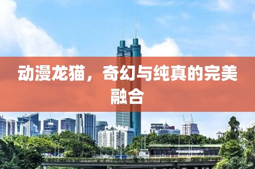 动漫龙猫，奇幻与纯真的完美融合
