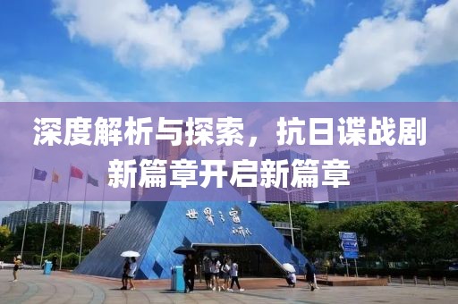 深度解析与探索，抗日谍战剧新篇章开启新篇章